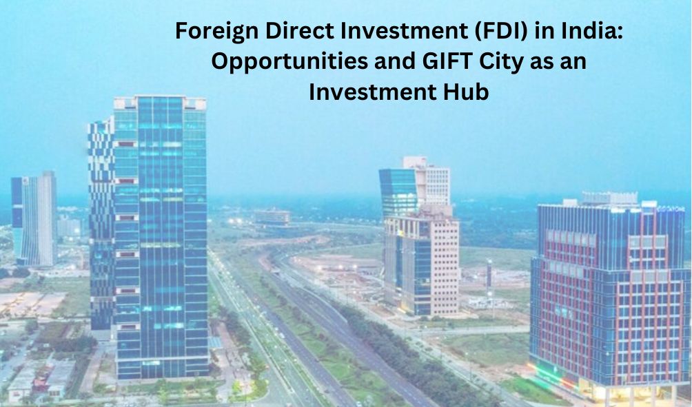 Foreign Direct Investment (FDI) in India: Opportunities and GIFT City as an Investment Hub Gujarat